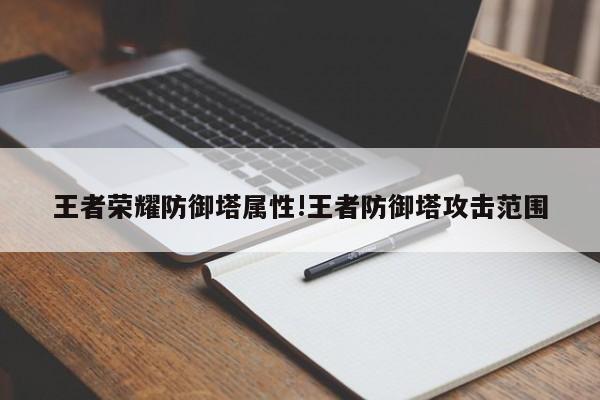 王者荣耀防御塔属性!王者防御塔攻击范围