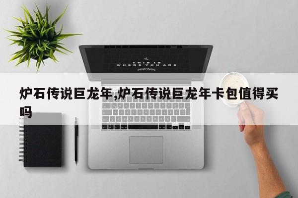 炉石传说巨龙年,炉石传说巨龙年卡包值得买吗