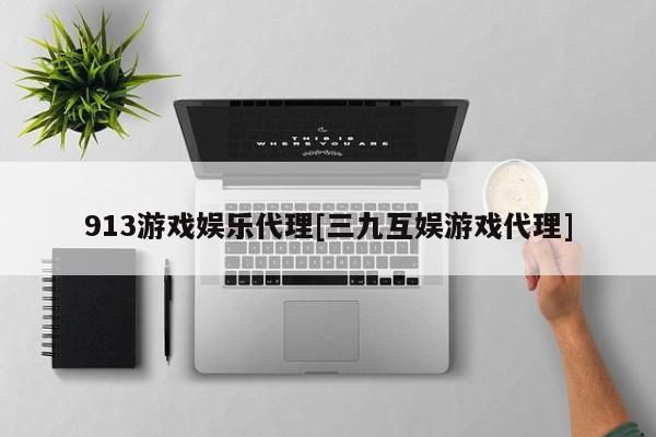 913游戏娱乐代理[三九互娱游戏代理]