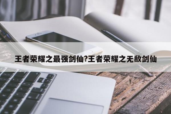 王者荣耀之最强剑仙?王者荣耀之无敌剑仙