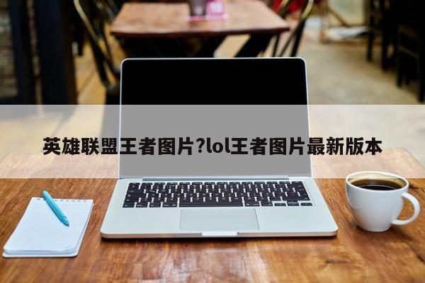 英雄联盟王者图片?lol王者图片最新版本