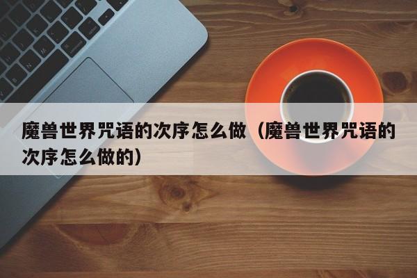 魔兽世界咒语的次序怎么做（魔兽世界咒语的次序怎么做的）