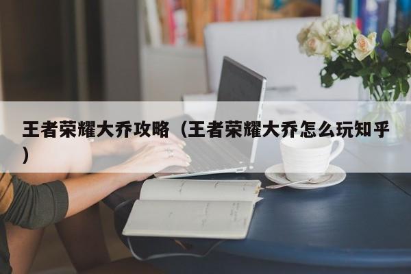 王者荣耀大乔攻略（王者荣耀大乔怎么玩知乎）