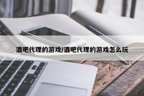 酒吧代理的游戏/酒吧代理的游戏怎么玩