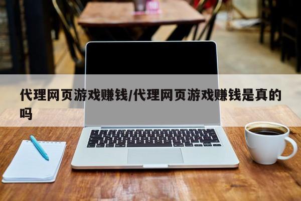 代理网页游戏赚钱/代理网页游戏赚钱是真的吗