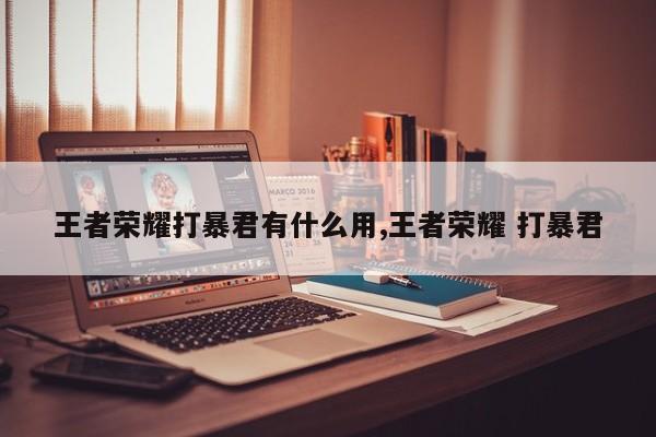 王者荣耀打暴君有什么用,王者荣耀 打暴君