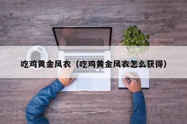 吃鸡黄金风衣（吃鸡黄金风衣怎么获得）