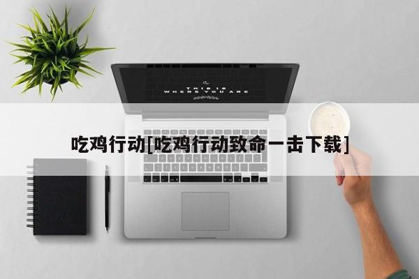 吃鸡行动[吃鸡行动致命一击下载]