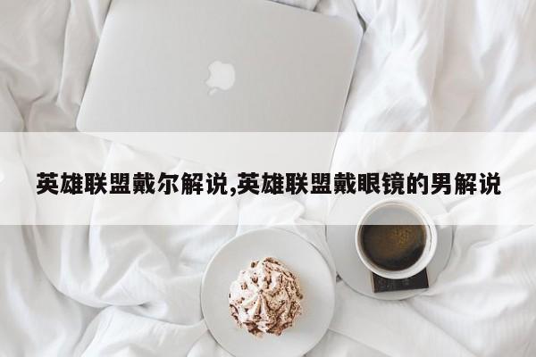 英雄联盟戴尔解说,英雄联盟戴眼镜的男解说