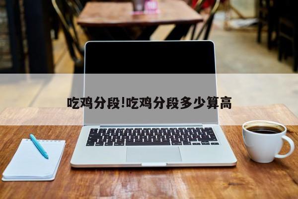 吃鸡分段!吃鸡分段多少算高