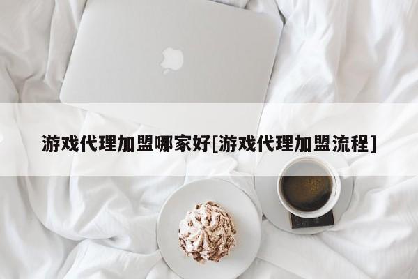 游戏代理加盟哪家好[游戏代理加盟流程]