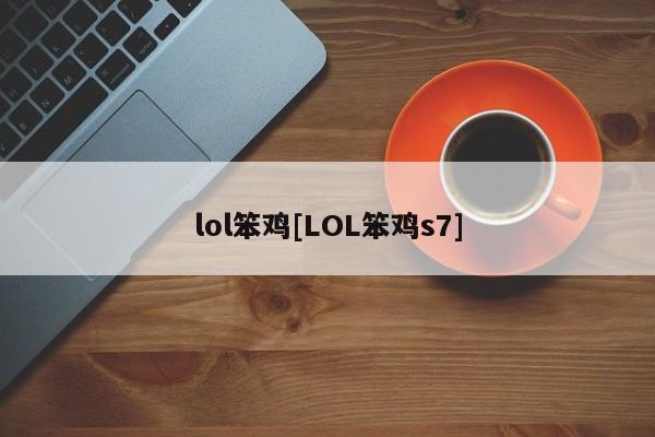 lol笨鸡[LOL笨鸡s7]