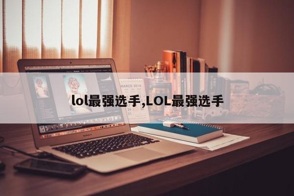 lol最强选手,LOL最强选手
