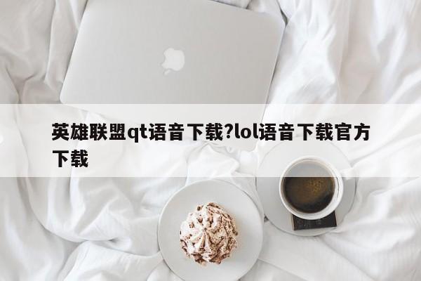 英雄联盟qt语音下载?lol语音下载官方下载