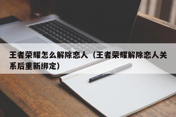 王者荣耀怎么解除恋人(王者荣耀解除恋人关系后重新绑定)
