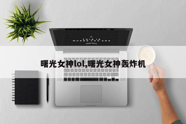 曙光女神lol,曙光女神轰炸机