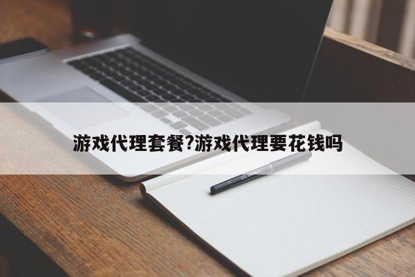 游戏代理套餐?游戏代理要花钱吗