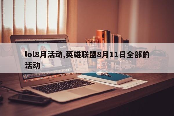 lol8月活动,英雄联盟8月11日全部的活动