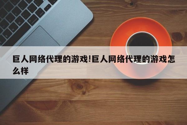 巨人网络代理的游戏!巨人网络代理的游戏怎么样