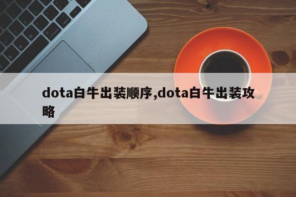 dota白牛出装顺序,dota白牛出装攻略