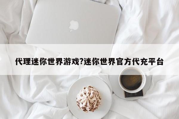 代理迷你世界游戏?迷你世界官方代充平台