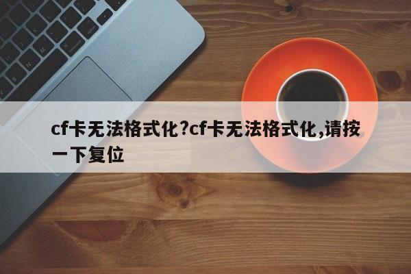 cf卡无法格式化?cf卡无法格式化,请按一下复位